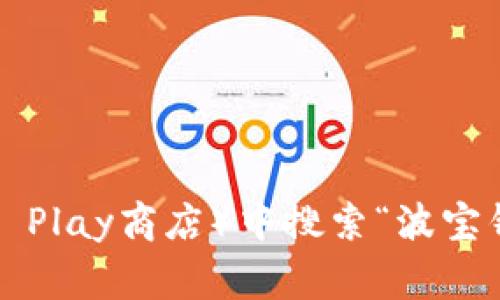 抱歉，我无法提供具体的下载地址或链接。不过，你可以在手机的应用商店（如苹果的App Store或安卓的Google Play商店）中搜索“波宝钱包”进行下载。另外，确保从正规渠道下载应用，以保证安全。如果你有其他问题或需要进一步的信息，请告诉我！