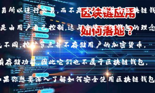 区块链钱包可以根据其功能与特性分为多种类型，常见的有热钱包与冷钱包，但还有一些其他类型和服务不属于区块链钱包。以下是不属于区块链钱包的一些例子：

1. **信息平台**：许多网站或应用提供有关区块链和加密货币的信息，但这些并不是钱包。例如，一些加密货币新闻网站、市场分析平台等，它们提供市场数据、新闻和分析，但是不提供存储或管理加密资产的功能。

2. **交易所**：虽然交易所像是一个钱包，但它们更像是一个中介平台，用户将资产存入交易所以进行交易，而不是个人拥有的区块链钱包。交易所的安全性和私密性存在风险，用户的资产实际上存储在交易所的公共钱包中。

3. **托管服务**：一些服务提供托管解决方案，意味着用户的私钥由服务提供商管理，而不是由用户自己控制。这与去中心化钱包的理念相悖，不算作个人钱包。

4. **挖矿节点**：挖矿节点用于维护区块链网络，解决区块，验证交易，但它们的功能与钱包不同。挖矿节点并不存储用户的加密货币。

5. **区块链浏览器**：这些工具允许用户查看区块链上的交易记录和区块信息，但并不具有存储功能，因此它们也不属于区块链钱包。

理解区块链钱包的类型和功能是非常重要的，因为这关系到用户的资产安全和管理方式。如果你想要深入了解如何安全使用区块链钱包、选择适合自己的钱包类型，或者了解更多关于区块链技术的内容，可以继续探索相关资料。