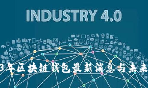 2023年区块链钱包最新消息与未来趋势