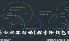 冷钱包里的虚拟货币会被冻结吗？探索冷钱包的