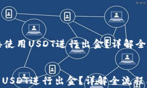 如何在香港使用USDT进行出金?详解全流程及注意事项
如何在香港使用USDT进行出金?详解全流程及注意事项
