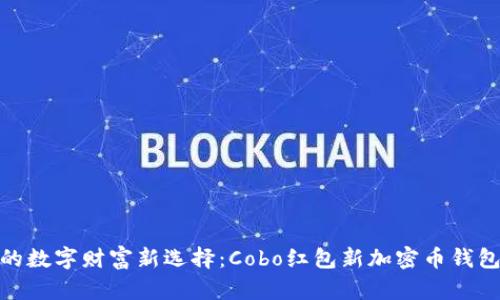 安全便捷的数字财富新选择：Cobo红包新加密币钱包全面评测
