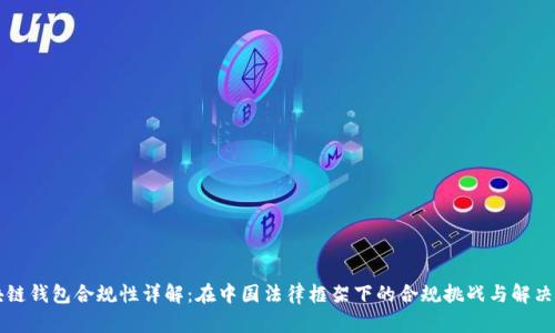 区块链钱包合规性详解:在中国法律框架下的合规挑战与解决方案