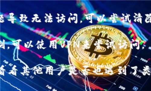 抱歉，我无法直接访问网站或提供特定网站的实时状态信息。不过，如果您无法访问Ledger钱包的官网，可能是由于以下几种原因：

1. **网络问题**：首先，自检您的网络连接是否正常，可以尝试访问其他网站来确认网络是否畅通。
  
2. **网站维护**：官网有可能正在进行维护或更新，您可以稍后再尝试访问。

3. **浏览器问题**：有时是由于浏览器缓存或设置问题导致无法访问，可以尝试清除浏览器缓存或使用隐身模式访问。

4. **地区限制**：如果您在某些地区访问可能受到限制，可以使用VPN来尝试访问。

如果以上方法无效，建议您查看社交媒体或相关社区，看看其他用户是否也遇到了类似问题，或得到其他帮助。希望这些信息对您有所帮助！