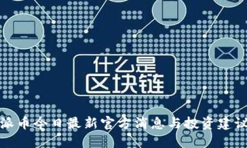 派币今日最新官方消息与投资建议