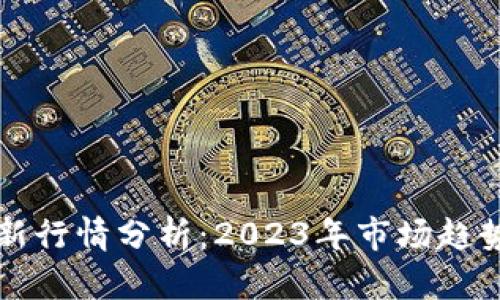 加密货币最新行情分析:2023年市场趋势与前景展望