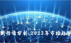加密货币最新行情分析：2023年市场趋势与前景展