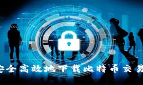如何安全高效地下载比特币交易平台?