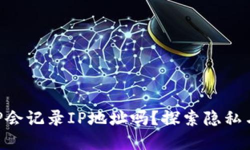 加密钱包APP会记录IP地址吗？探索隐私与安全的关系