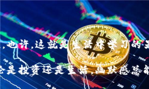 冷钱包搞笑笑话

冷钱包，一种用于安全存放加密货币的方式，近年来越来越受到关注。虽然它的主要功能是保护资金，但有时候它的一些特点也能引发一些幽默的想象和笑话。以下是一些关于冷钱包的搞笑笑话，希望能给你带来欢乐。

笑话一：冷钱包的约会
有一天，有个用户决定给自己的冷钱包找个伴，他想：“什么样的钱包最适合我的冷钱包呢？”最后，他选择了一个热钱包。可当他们见面的时候，热钱包一上来就热情地说：“我有交易，我有交易！”冷钱包叹了口气：“哎，你能不能稍微冷静一下？咱们能不能先聊聊？我觉得我们可以先互相了解一下！”
这个笑话不仅让人会心一笑，同时也体现了冷钱包和热钱包之间的不同。热钱包总是在寻找交易，而冷钱包则更多的是享受安静和安全。

笑话二：冷钱包的自我介绍
有一天，冷钱包参加了一场聚会，大家纷纷介绍自己。热钱包说：“我是热钱包，我能快速交易！”信用卡说：“我可以随时买东西！”最后冷钱包清了清嗓子，慢悠悠地说：“我叫冷钱包，专注于留存资产，虽然不忙，但我很稳。”
这时候，大家都忍不住笑了，冷钱包却得意地说：“你们忙得热火朝天，我倒是可以悠然自得，享受我的安全感。”
这个笑话揭示了冷钱包的特性和它在加密货币世界中的地位。虽然不如热钱包那么活跃，但冷钱包确实提供了很高的安全保障。

笑话三：冷钱包的安全感
有一个用户总是不放心自己的资产，夜里睡觉都不安稳。于是，他决定买一个冷钱包。第二天，他醒来后发现自己睡得特别香，忍不住问：“冷钱包，你真的让我放心了吗？”
冷钱包笑着说：“当然！我就像你的保镖，保护你的每一分资产。不信你问问热钱包，谁经常被黑客盯上？”
这个笑话让人哭笑不得，同时也点出了冷钱包与热钱包之间的一个重要区别——安全性。

笑话四：冷钱包和热钱包的争论
冷钱包和热钱包经常因为各自的优劣势争论不休。冷钱包嚷着：“我超安全，你们热钱包简直是个漏洞！”热钱包不甘示弱：“可我速度快啊，乃至可以在几百万交易中闪电完成！”
这时，在旁的一位资深投资者摇了摇头：“你们俩真的很有意思，但能不能偶尔换个视角？有时候安全与速度的平衡才是最重要的，对吧？”
这个笑话引发了对冷钱包与热钱包使用场景的反思，既展示了二者之间的差异，也提出了要根据个人需求来选择的观点。

结尾：冷钱包的智慧
从这些搞笑的故事中，我们不仅能够感受到冷钱包的幽默和趣味，同时也能够更深刻地理解它在加密货币世界中的重要性和独特性。也许，这就是生活中学习的另一种方式！

希望这些冷钱包搞笑笑话能带给你一些轻松愉快的时光，也希望你在加密货币的投资旅程中能够获得更多的乐趣和收获！记住，无论是投资还是生活，幽默感总能让我们更好地面对挑战。你是不是也这么认为？