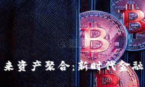 数字钱包未来资产聚合：新时代金融的管理神器
