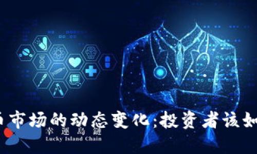 加密货币市场的动态变化：投资者该如何应对？