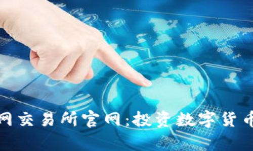 全面解析火网交易所官网：投资数字货币的最佳选择