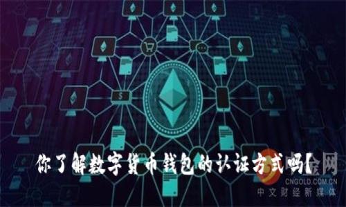 你了解数字货币钱包的认证方式吗？