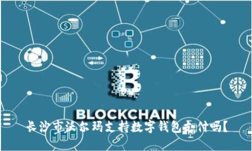 长沙市沃尔玛支持数字钱包支付吗？