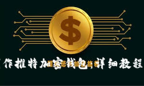 如何制作推特加密钱包：详细教程与技巧