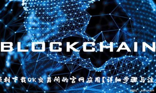 如何顺利下载OK交易所的官网应用？详细步骤与注意事项