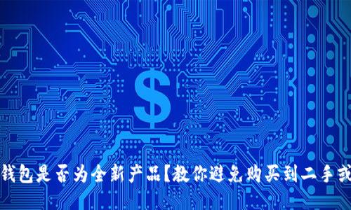 如何分辨冷钱包是否为全新产品？教你避免购买到二手或翻新冷钱包