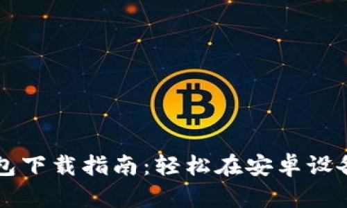 智能手机上的加密钱包下载指南：轻松在安卓设备上保护您的数字资产