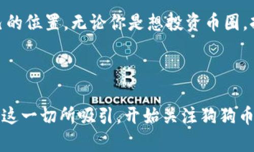   掌握狗狗币（Dogecoin）最新动态：官方软件使用指南 / 

 guanjianci 狗狗币, Dogecoin, 加密货币, 投资 /guanjianci 

什么是狗狗币？

如果你对此次加密货币热潮有所关注，就一定听说过狗狗币（Dogecoin）。作为一种最早起源于网络流行文化的加密货币，狗狗币的标志是一只可爱的柴犬，这种幽默感和亲和力让它在大众中迅速走红。狗狗币不仅仅是一种币种，还成为了年轻人中流行的文化现象，许多人把它视为一种轻松有趣的投资方式。你是不是也觉得它的形象太可爱了，以至于很难抗拒投资的冲动？


狗狗币的起源与发展

狗狗币最初在2013年12月由软件工程师比利·马库斯（Billy Markus）和杰克逊·帕尔默（Jackson Palmer）创建，初衷是戏谑当时的比特币文化。由于其轻松幽默的风格，狗狗币迅速吸引了大量的支持者。虽然起初只是一种“玩票”性质的货币，但随着时间的推移，狗狗币逐渐吸引了来自世界各地的投资者，甚至在社交媒体上掀起了一场热潮。


狗狗币的应用场景

尽管狗狗币起初是作为一种玩笑方式存在，但它在实际生活中的应用逐渐得到推广。许多商家开始接受狗狗币作为支付方式，这让它不再仅仅是一个投资工具。你可以用狗狗币购买商品，甚至为你的慈善事业募款。这种多元化的应用场景，使得狗狗币成为一种相对灵活和实用的加密货币。你有没有想过，如果明天去一家咖啡店，可以用狗狗币买一杯咖啡，那会是怎样一种新鲜的体验？


如何访问狗狗币官网？

要获取狗狗币的最新动态，你需要知道如何访问其官方软件官网。狗狗币的官方网址为 www.dogecoin.com。在官网上，你可以找到关于狗狗币的详细信息，包括最新新闻、软件下载、开发更新等。在浏览官网时，注意查看关于社区的部分，因为狗狗币的强大支持者社区在其发展中起到了关键作用。你有没有想过，能够跟随这样的社区一起学习和成长是一种什么样的体验呢？


下载狗狗币官方软件的方法

在官网首页，你会发现明确的“下载”按钮。点击后，你可以根据自己的操作系统（Windows、Mac、Linux等）选择合适的版本进行下载。在下载和安装过程中，请确保从官网获取软件，以避免下载到伪造版本。这些伪造软件可能会威胁到你的资金安全，你愿意冒这么大的风险吗？


狗狗币钱包的使用体验

在成功下载并安装狗狗币钱包后，你将能够方便地管理你的狗狗币资产。钱包界面非常简洁，即使是初学者也可以快速上手。在钱包中，你可以随时查看自己的狗狗币余额、进行转账和收款。你是否曾经想过，在手机上轻松管理自己的资产会是多么便利的事情？


狗狗币的投资价值

投资狗狗币的价值一直是一个备受争议的话题。一方面，狗狗币的成本相对较低，使得普通投资者能够轻松入场；另一方面，其价格波动性也很大，可能面临风险。投资狗狗币是否明智，完全取决于你的风险承受能力和投资策略。你是否有过投资加密货币的经历？那种心跳加速的感觉，真的是一种难以言喻的情感吧。


狗狗币的未来展望

展望未来，狗狗币可能仍会在加密货币领域占有一席之地。随着社区的持续发展和技术的不断创新，狗狗币有可能在交易和支付领域展现出更多的可能性。此外，社会对狗狗币的认知水平也在不断提高，越来越多的人开始关注这一独特的加密货币。你是否也想在这个趋势中把握机会，花一些时间深入了解狗狗币呢？


总结

总的来说，狗狗币不仅是一种加密货币，它诠释了网络文化的魅力和社区的力量。通过合理利用狗狗币钱包，获取信息并参与其中，你可以在这一充满活力的领域中找到属于自己的位置。无论你是想投资币圈，抑或是单纯享受狗狗币带来的乐趣，都值得在狗狗币的官网上探索一番。所以，你还在等什么？快去查看狗狗币的官网，加入这个有趣的社区吧！



狗狗币背后故事的魅力、它的发展、应用，以及投资潜力，都让这款柴犬图案的钱币吸引了无数人的目光。它的轻松幽默让人感到亲切，而其增长潜力更让人感到兴奋。你是否会被这一切所吸引，开始关注狗狗币的运行动态呢？
