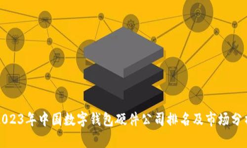 2023年中国数字钱包硬件公司排名及市场分析