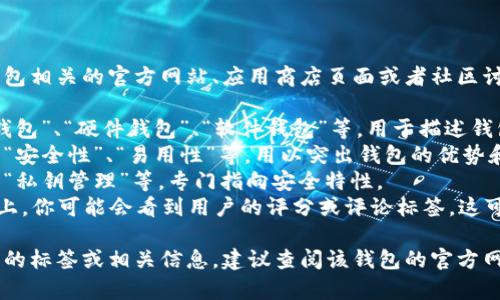 数字货币钱包的标签通常在与该钱包相关的官方网站、应用商店页面或者社区讨论平台上找到。这些标签可以包括：

1. **类型标签**：如“热钱包”、“冷钱包”、“硬件钱包”、“软件钱包”等，用于描述钱包的分类。
2. **功能标签**：如“多币种支持”、“安全性”、“易用性”等，用以突出钱包的优势和功能。
3. **安全性标签**：如“两步验证”、“私钥管理”等，专门指向安全特性。
4. **用户评价标签**：在一些平台上，你可能会看到用户的评分或评论标签，这可以反映钱包的受欢迎程度。

如果你需要关于特定数字货币钱包的标签或相关信息，建议查阅该钱包的官方网站或相关用户评价。