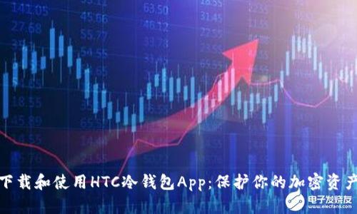 如何下载和使用HTC冷钱包App：保护你的加密资产安全