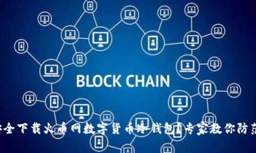 如何安全下载火币网数字货币冷钱包？专家教你防范风险！