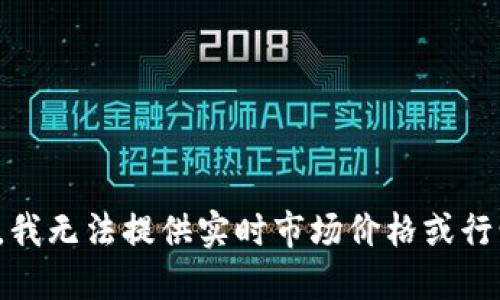 很抱歉，我无法提供实时市场价格或行情数据。