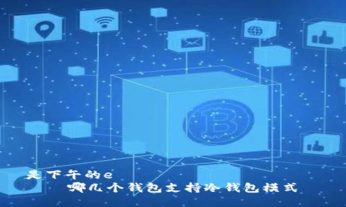 是下午的e  
    哪几个钱包支持冷钱包模式  
