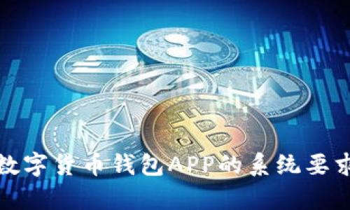 : 全面解析数字货币钱包APP的系统要求与开发指南