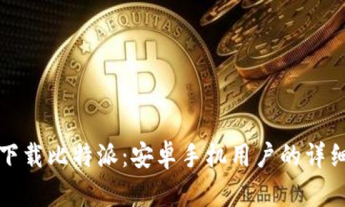 如何下载比特派：安卓手机用户的详细指南