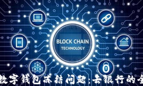 
如何处理数字钱包冻结问题：去银行的全流程指南