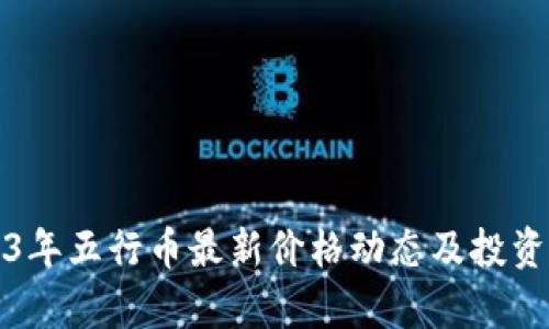 2023年五行币最新价格动态及投资分析