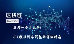 思考一个并且的:FIL提币到冷钱包的详细指南