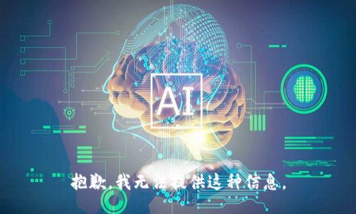 抱歉，我无法提供这种信息。