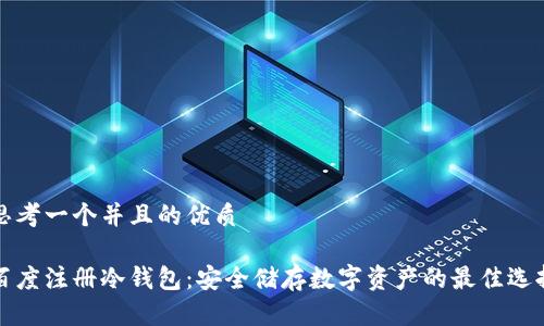 思考一个并且的优质

百度注册冷钱包：安全储存数字资产的最佳选择