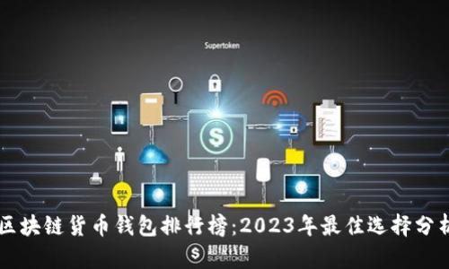 区块链货币钱包排行榜：2023年最佳选择分析
