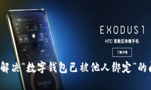 如何解决“数字钱包已被他人绑定”的问题？