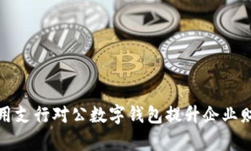 如何有效利用支行对公数字钱包提升企业财务管理效率