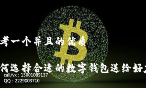 思考一个并且的优质

如何选择合适的数字钱包送给好友？