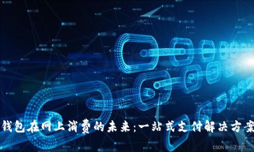 数字钱包在网上消费的未来：一站式支付解决方案解析