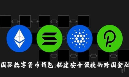 邮政国际数字货币钱包：搭建安全便捷的跨国金融桥梁