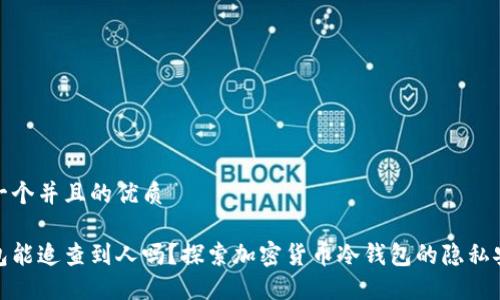 思考一个并且的优质

冷钱包能追查到人吗？探索加密货币冷钱包的隐私安全性