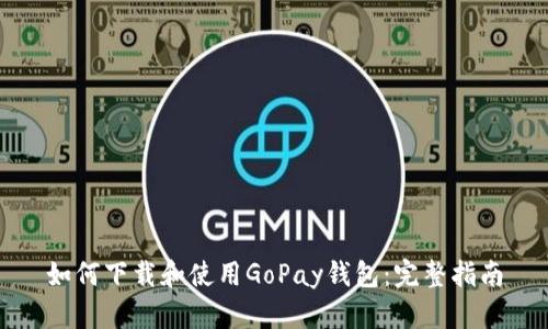 如何下载和使用GoPay钱包：完整指南