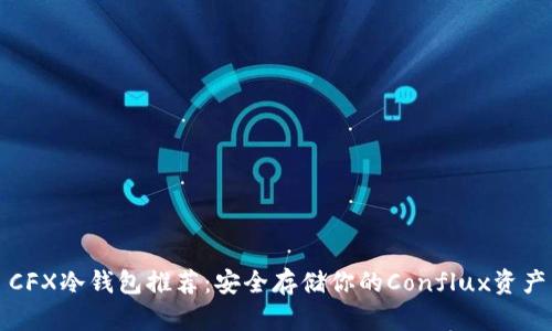 CFX冷钱包推荐：安全存储你的Conflux资产
