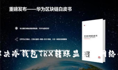 如何解决冷钱包TRX转账显示无网络的问题