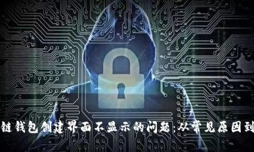 解决区块链钱包创建界面不显示的问题：从常见原因到解决方案