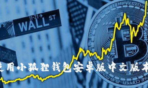 如何下载和使用小狐狸钱包安卓版中文版本：全方位指南