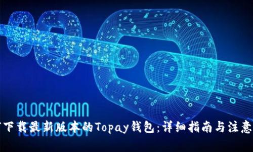 如何下载最新版本的Topay钱包：详细指南与注意事项